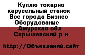 Куплю токарно-карусельный станок - Все города Бизнес » Оборудование   . Амурская обл.,Серышевский р-н